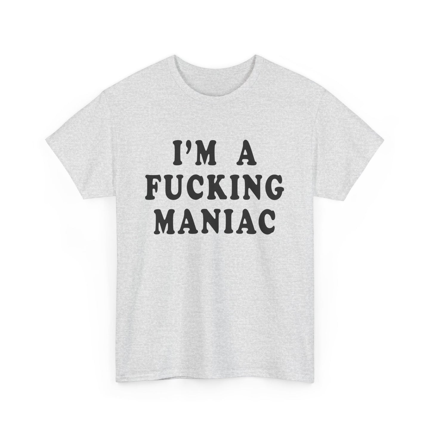 i'm a fucking maniac tshirt