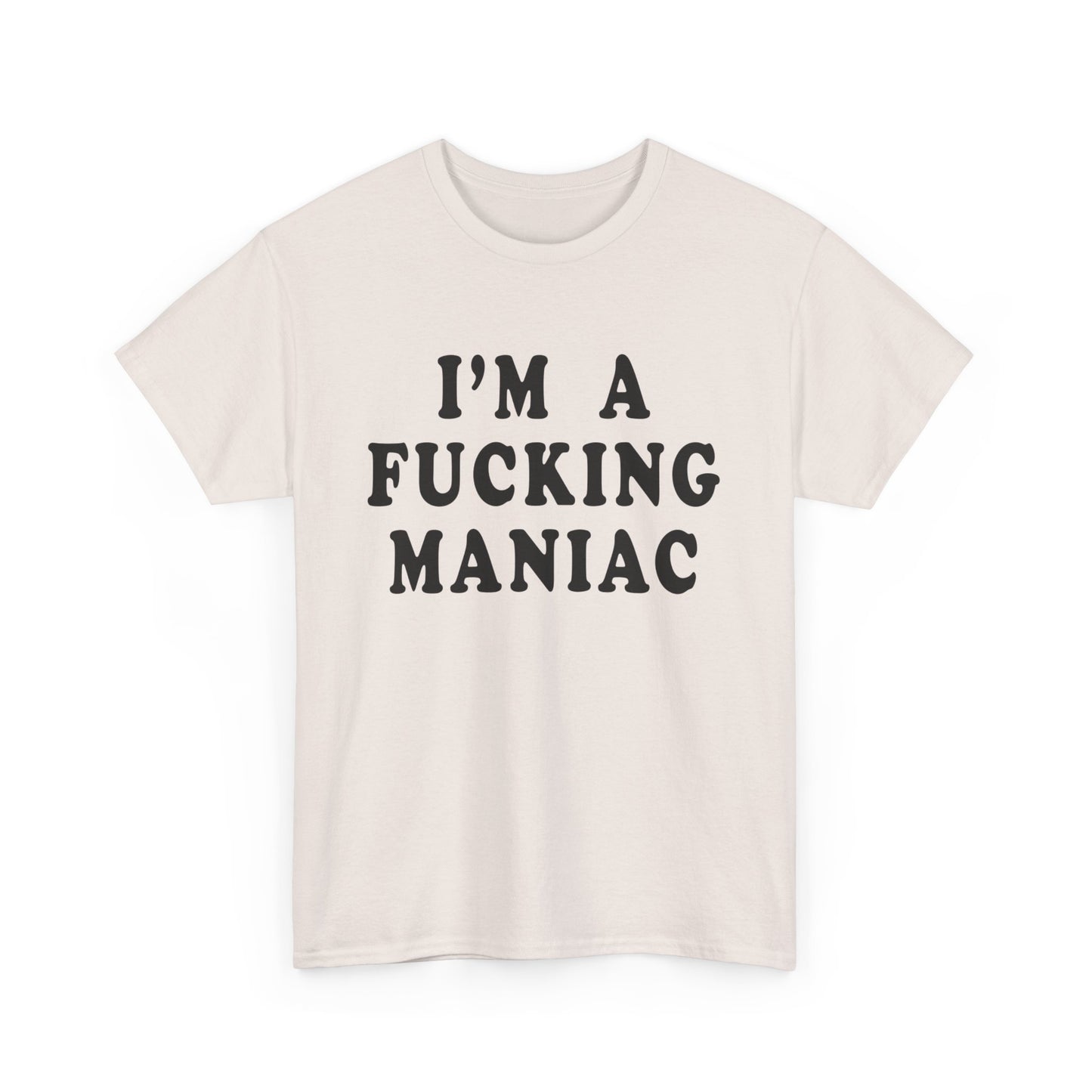 i'm a fucking maniac tshirt