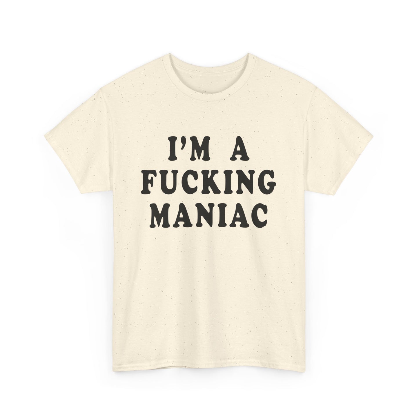 i'm a fucking maniac tshirt