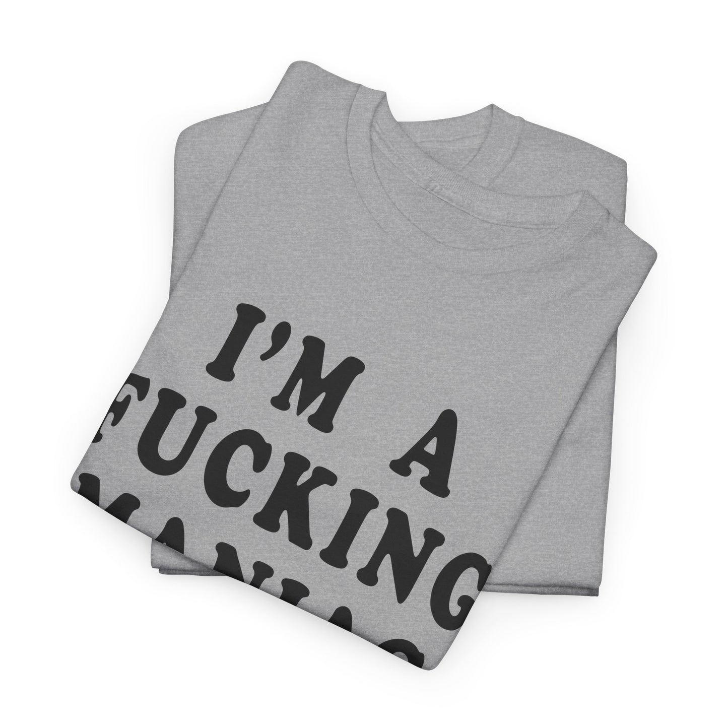 i'm a fucking maniac tshirt