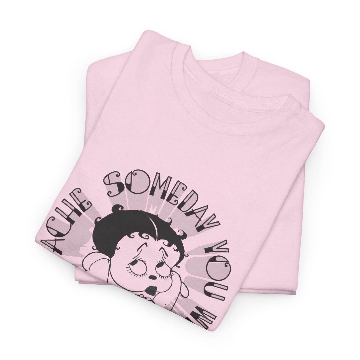 someday you will ache like i ache boop tshirt