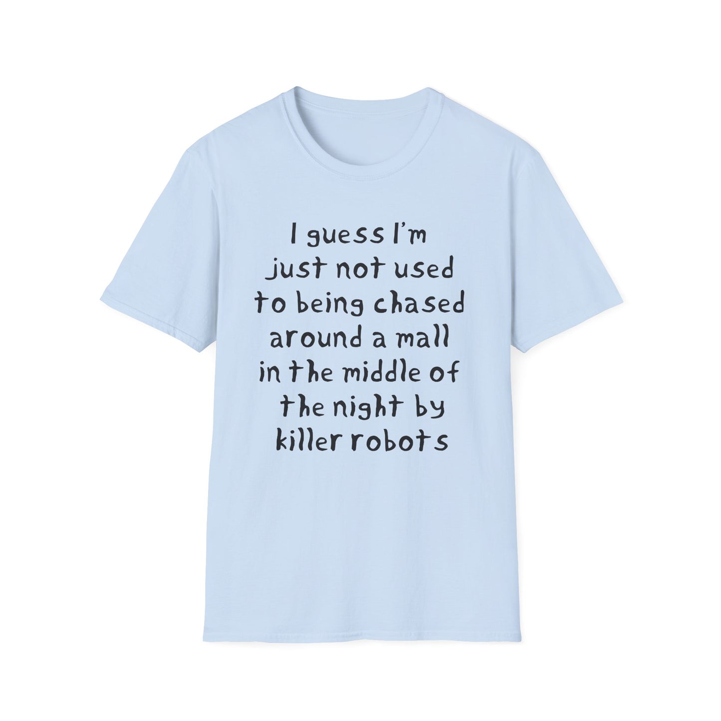 I guess I'm just not used to being chased around a mall in the middle of the night by killer robots hand drawn font tshirt