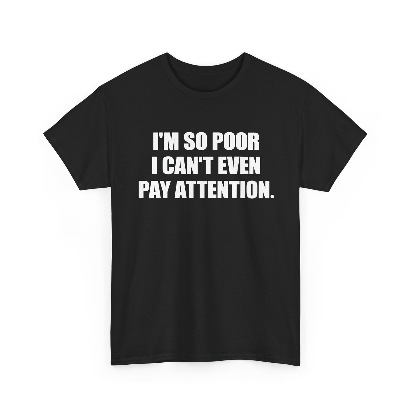 i'm so poor i can't even pay attention tshirt