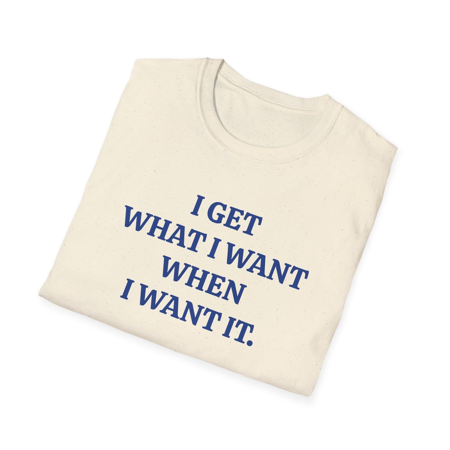 vintage style word shirt "i get what i want when i want it" unisex softstyle tshirt