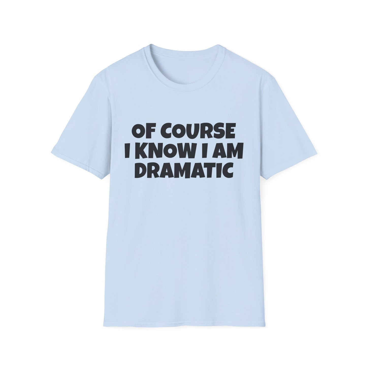 of course i know i am dramatic tshirt