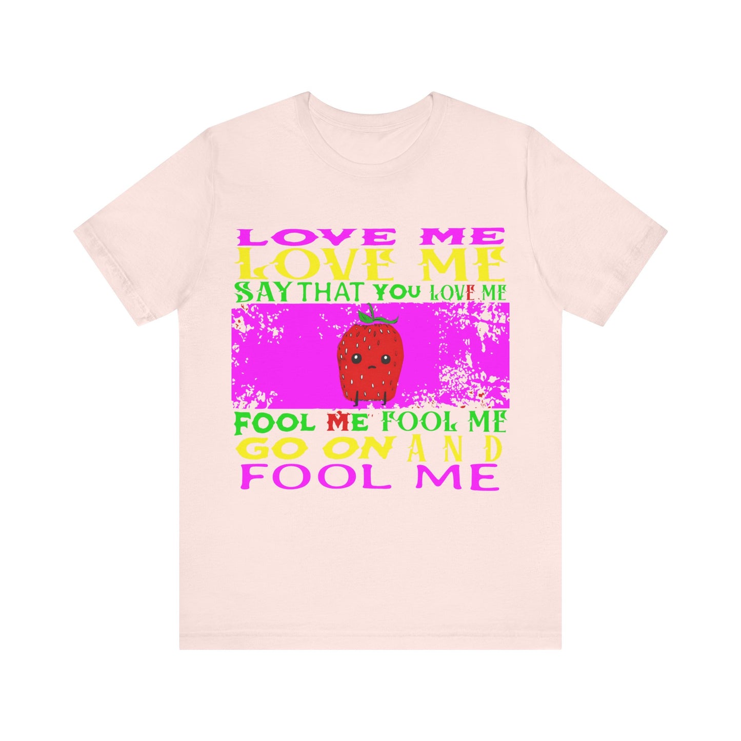 love me love me say that you love me sad strawberry tshirt