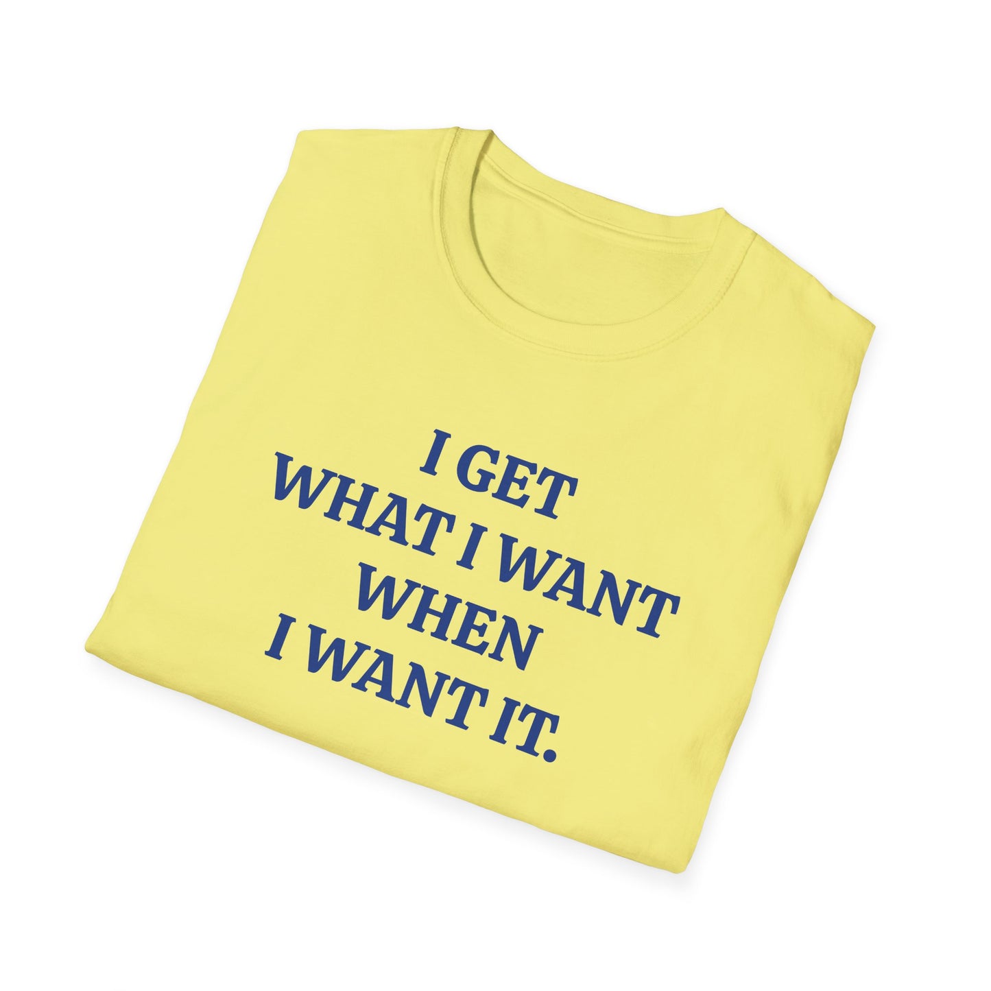 vintage style word shirt "i get what i want when i want it" unisex softstyle tshirt