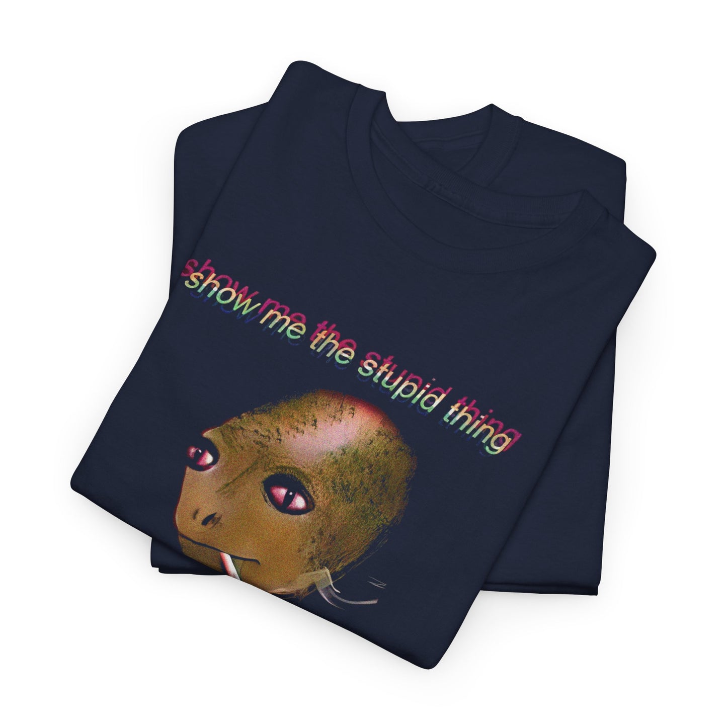 show me the stupid thing so that i may laugh alien meme tshirt