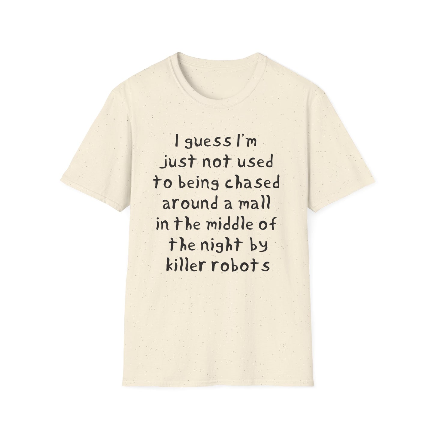 I guess I'm just not used to being chased around a mall in the middle of the night by killer robots hand drawn font tshirt