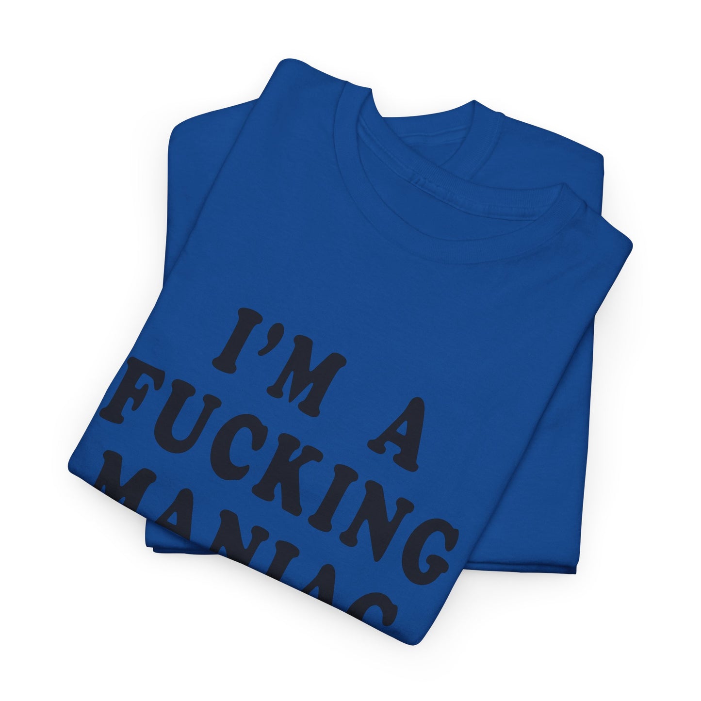 i'm a fucking maniac tshirt