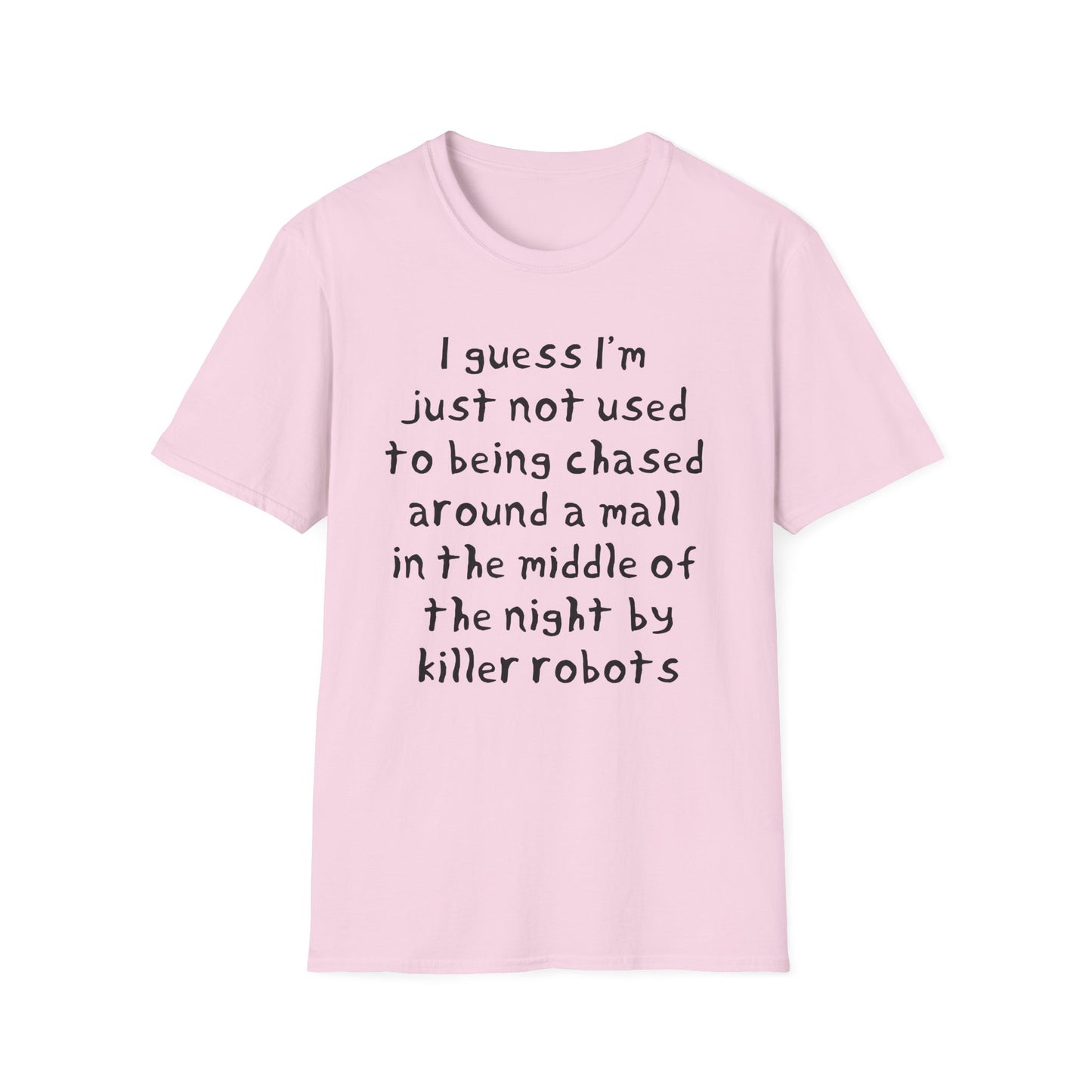 I guess I'm just not used to being chased around a mall in the middle of the night by killer robots hand drawn font tshirt