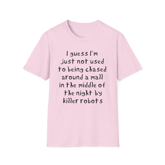 I guess I'm just not used to being chased around a mall in the middle of the night by killer robots hand drawn font tshirt