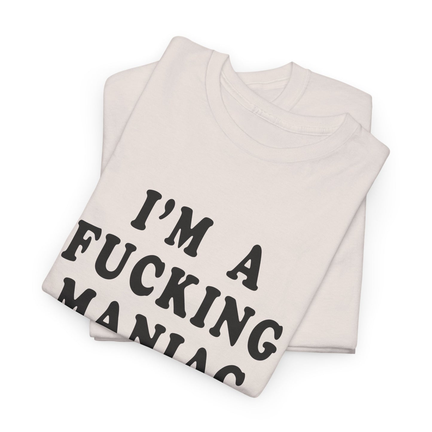 i'm a fucking maniac tshirt
