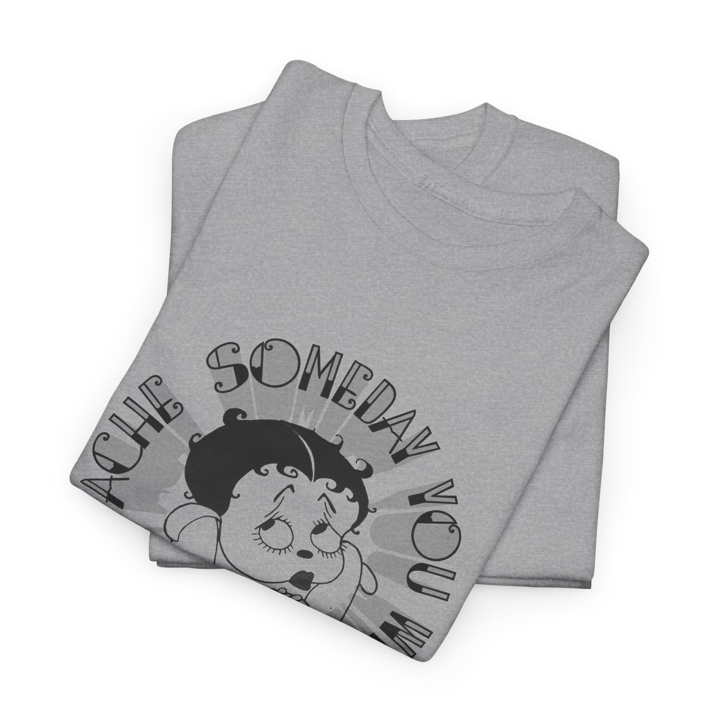 someday you will ache like i ache boop tshirt