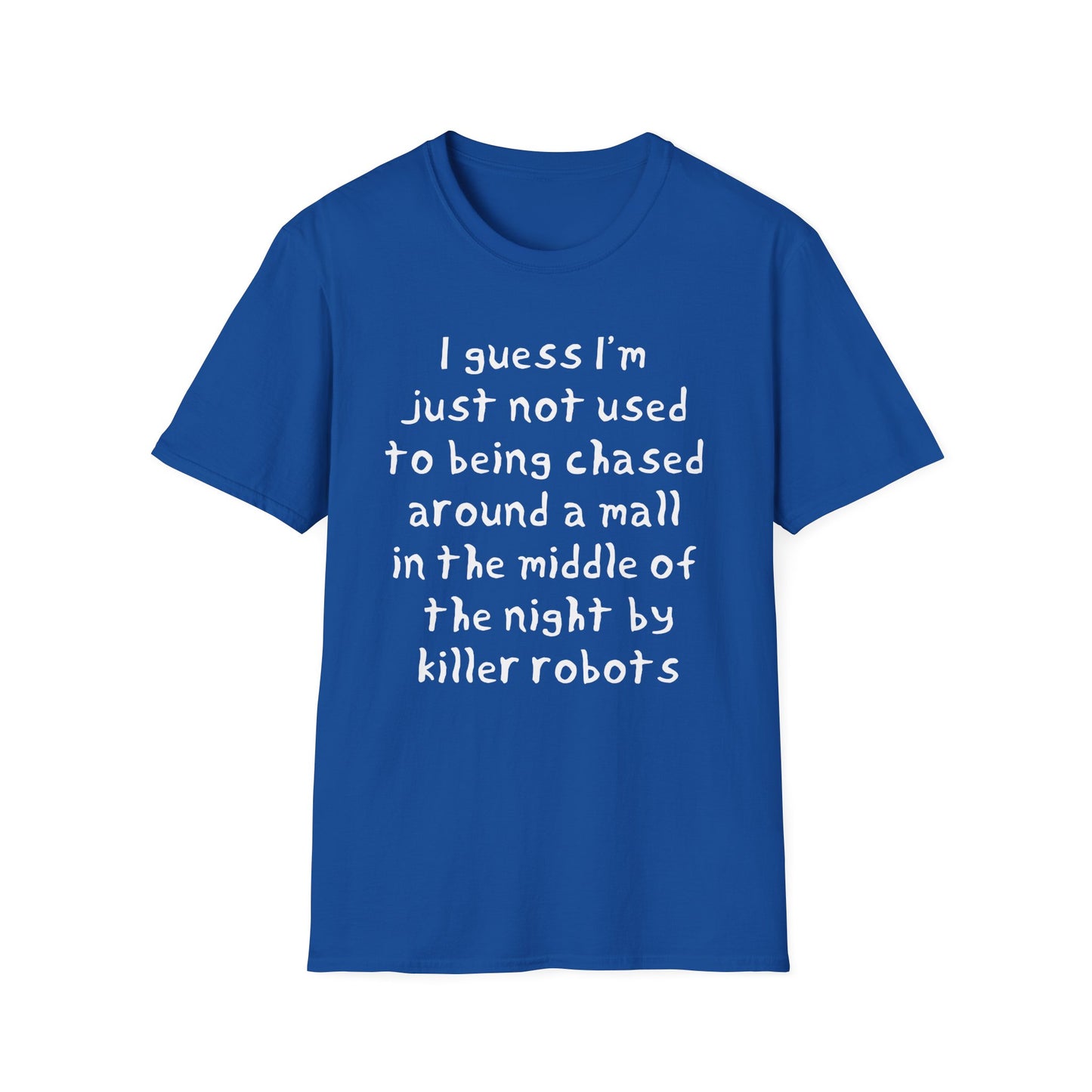I guess I'm just not used to being chased around a mall in the middle of the night by killer robots hand drawn font tshirt
