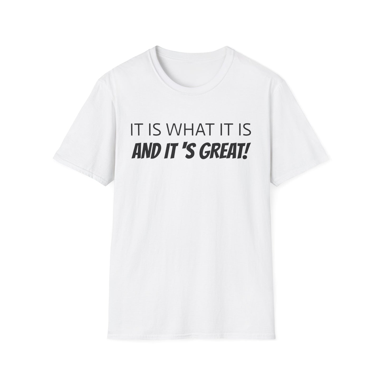 it is what it is and it's great! tshirt