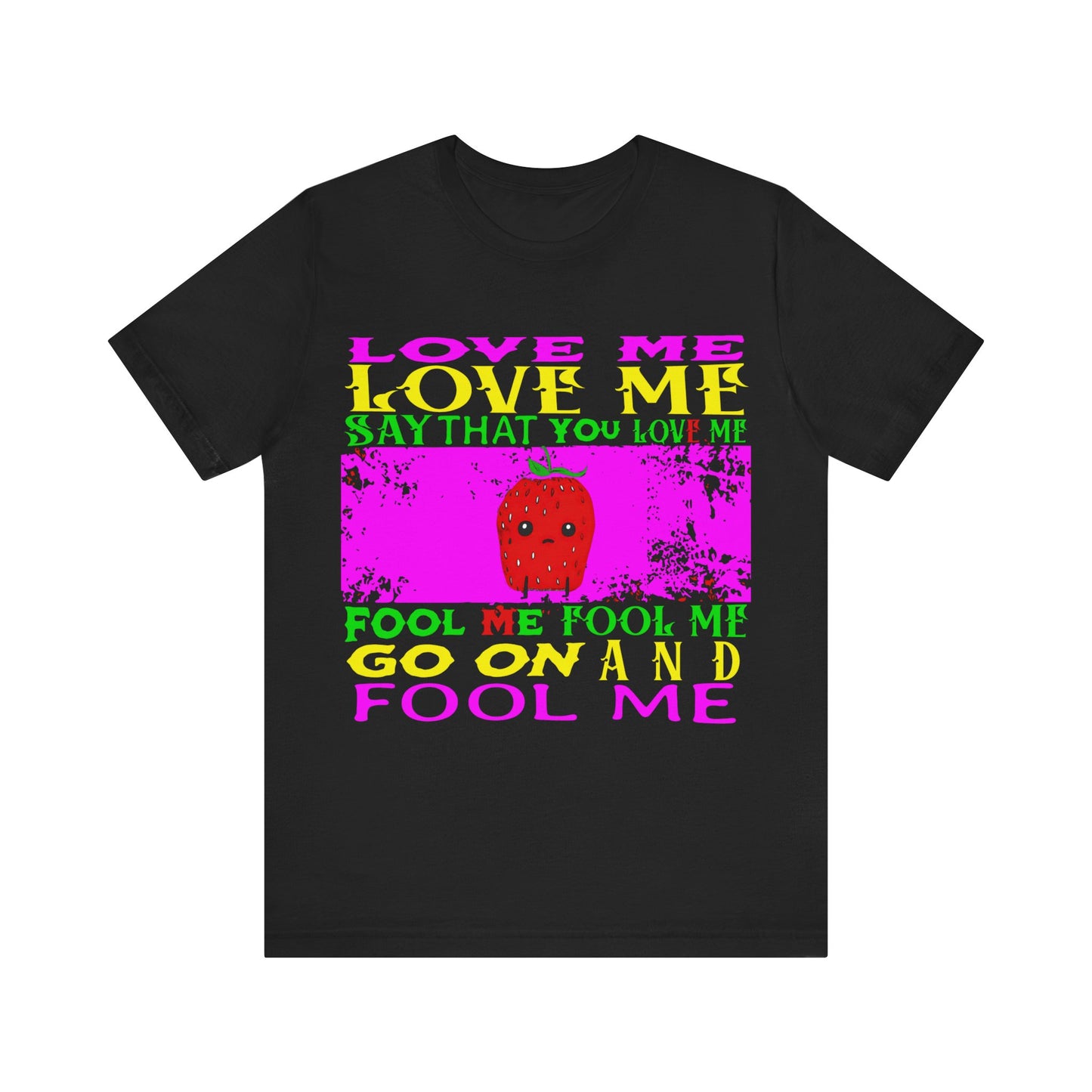 love me love me say that you love me sad strawberry tshirt