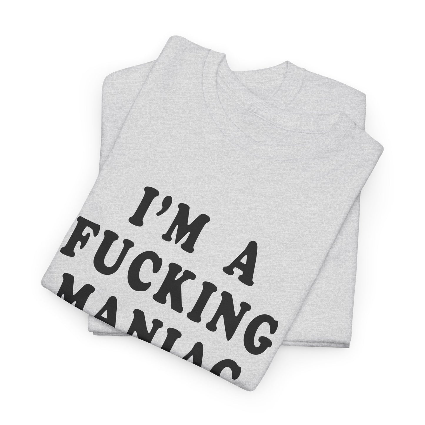 i'm a fucking maniac tshirt
