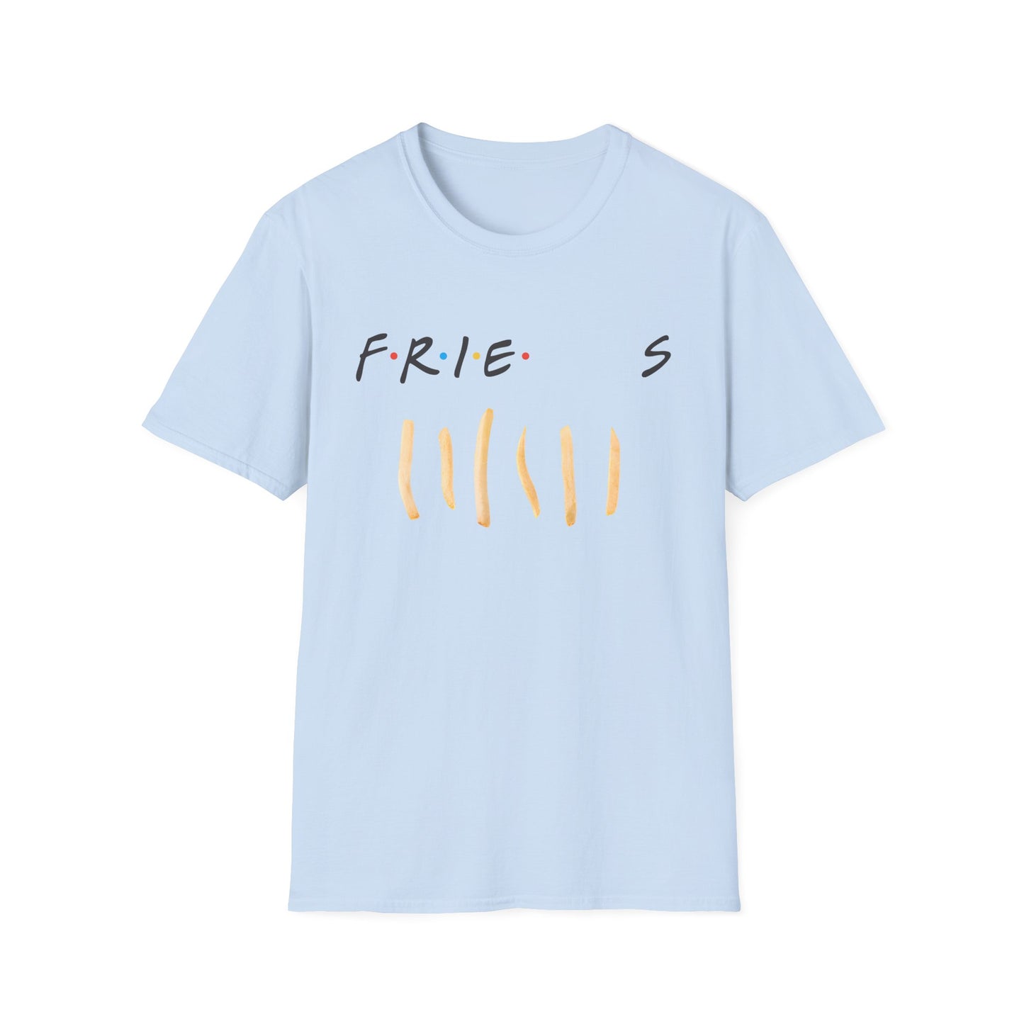 fries because you like fries and they'll be there for you tshirt
