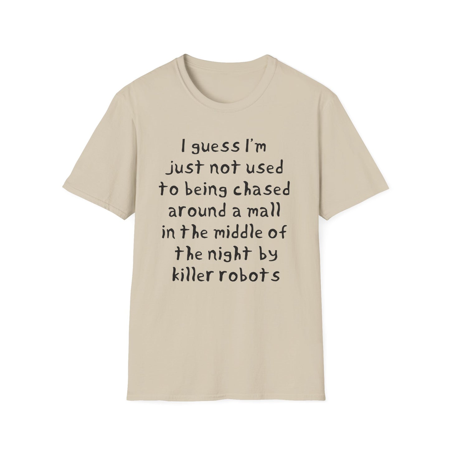 I guess I'm just not used to being chased around a mall in the middle of the night by killer robots hand drawn font tshirt