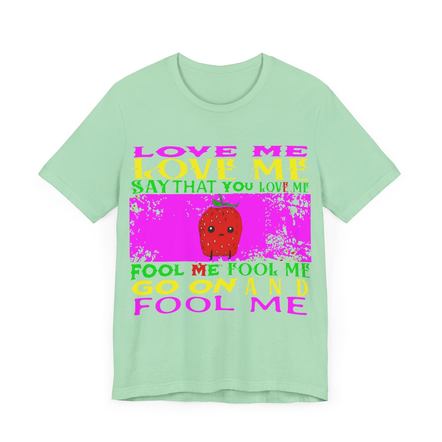 love me love me say that you love me sad strawberry tshirt