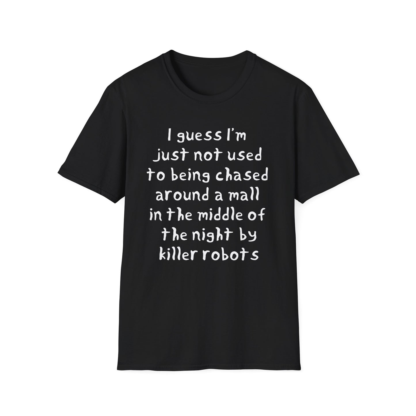I guess I'm just not used to being chased around a mall in the middle of the night by killer robots hand drawn font tshirt