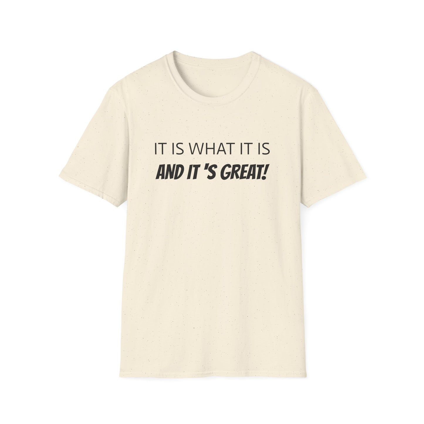it is what it is and it's great! tshirt