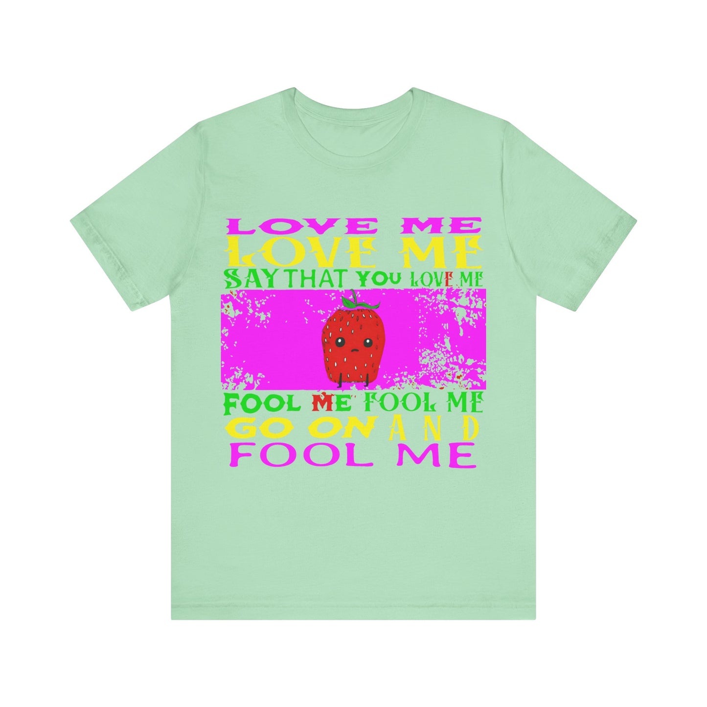 love me love me say that you love me sad strawberry tshirt