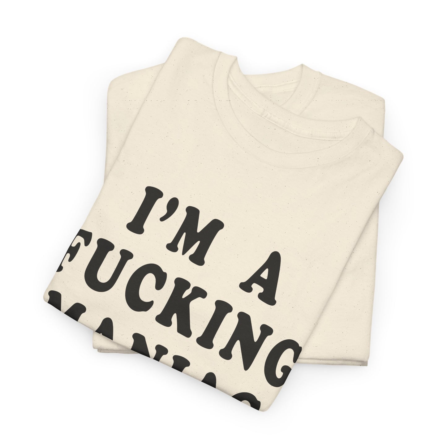 i'm a fucking maniac tshirt