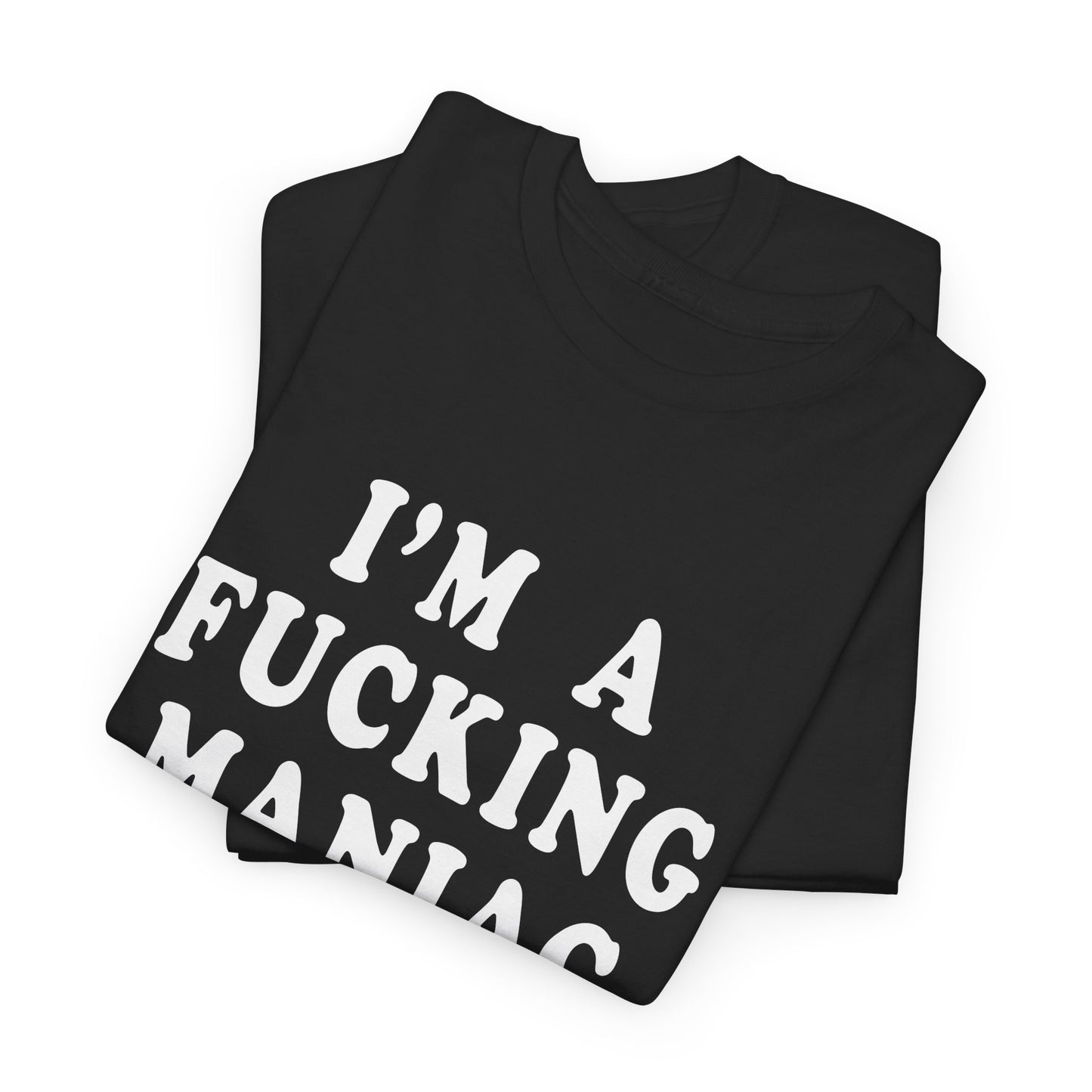 i'm a fucking maniac tshirt
