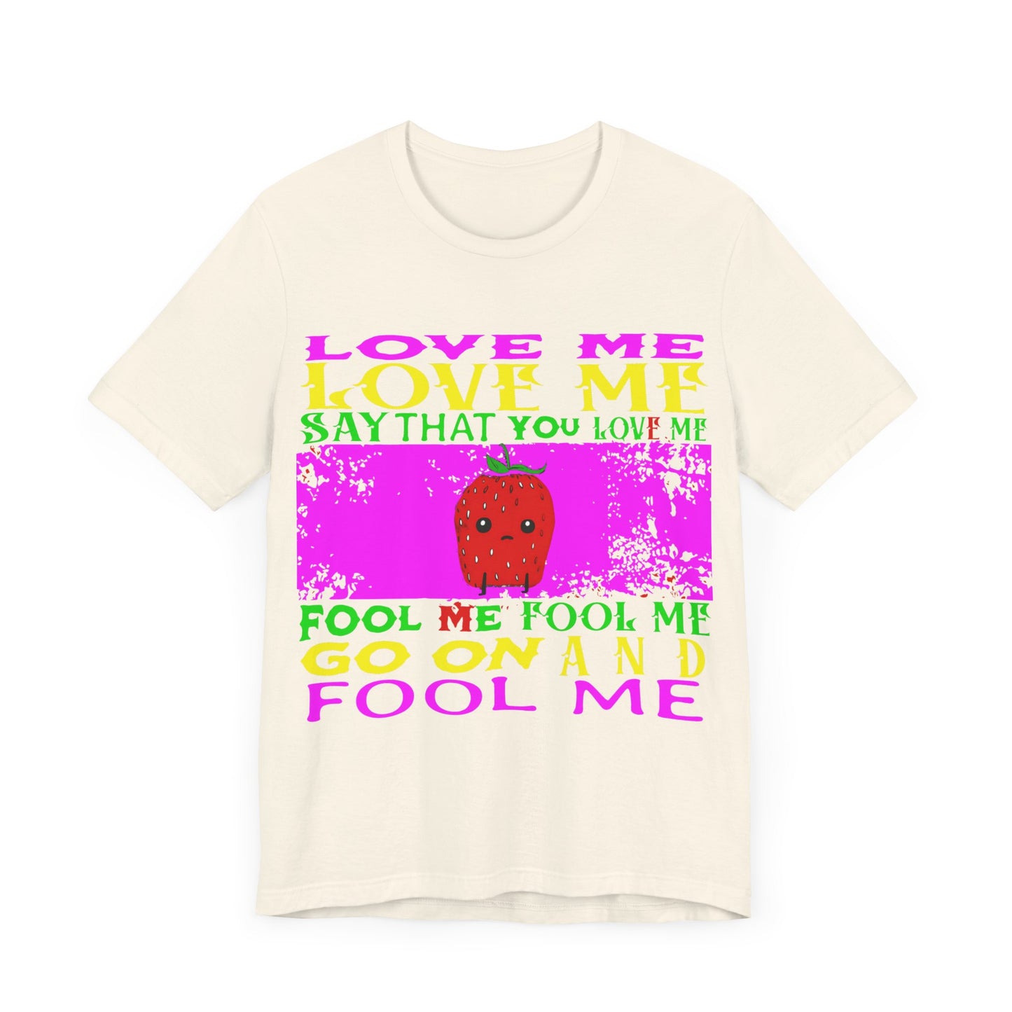 love me love me say that you love me sad strawberry tshirt