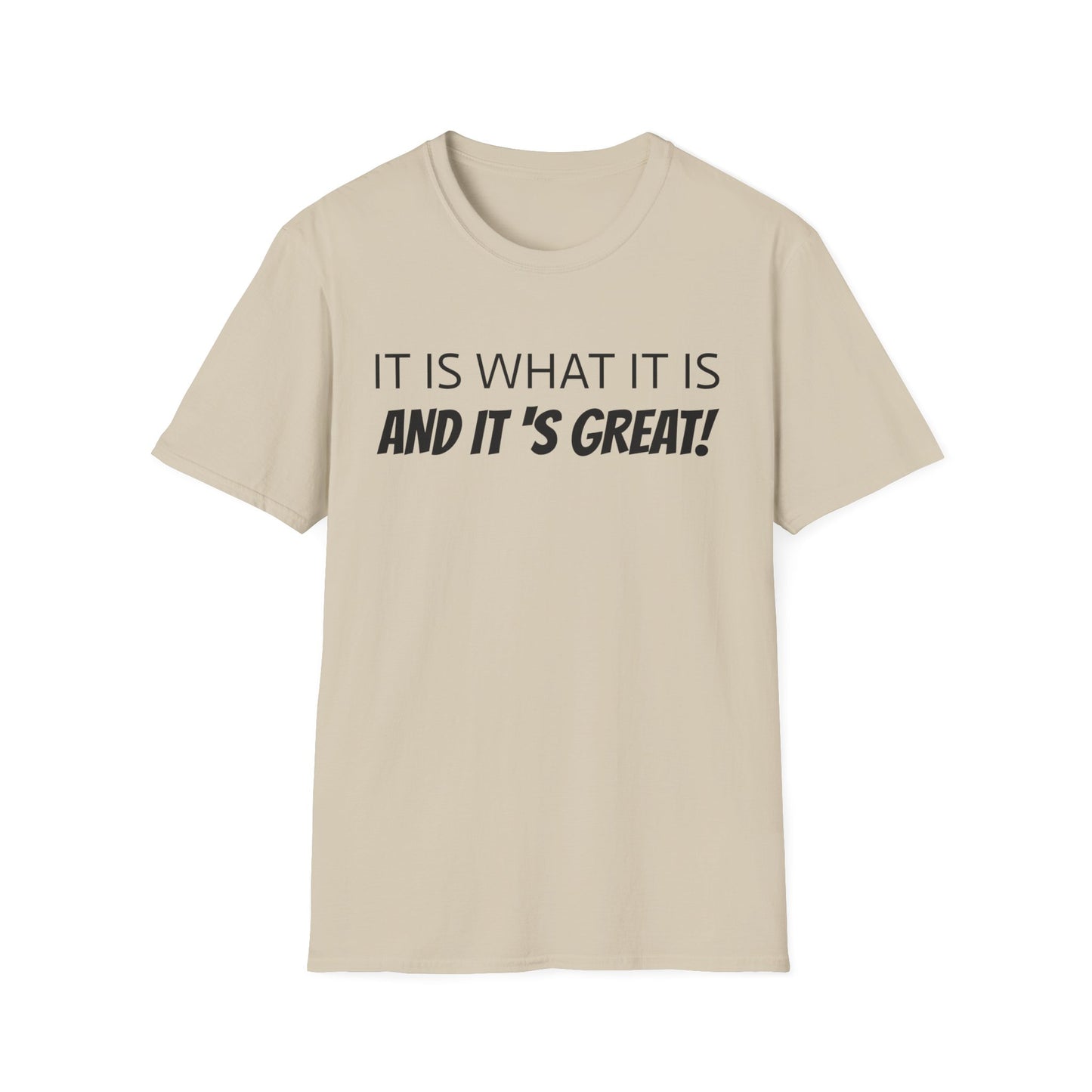 it is what it is and it's great! tshirt