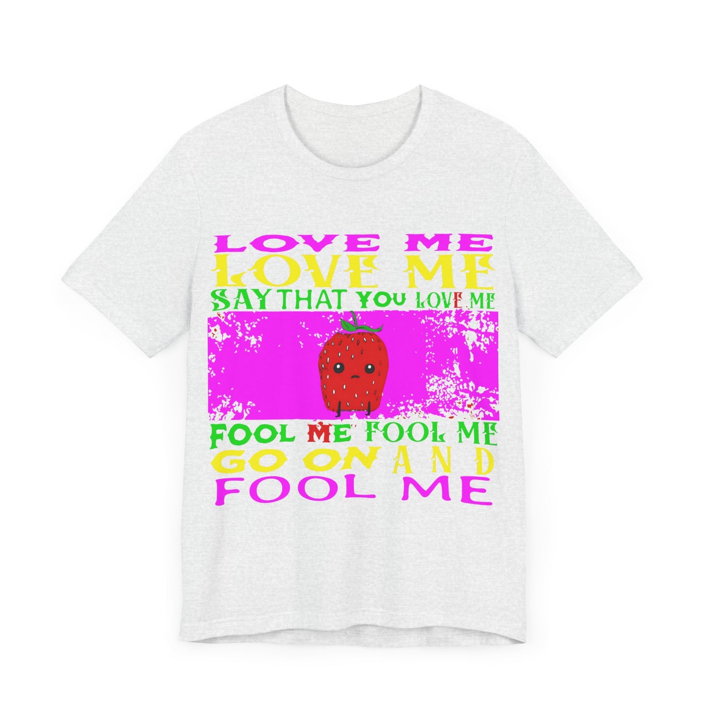 love me love me say that you love me sad strawberry tshirt