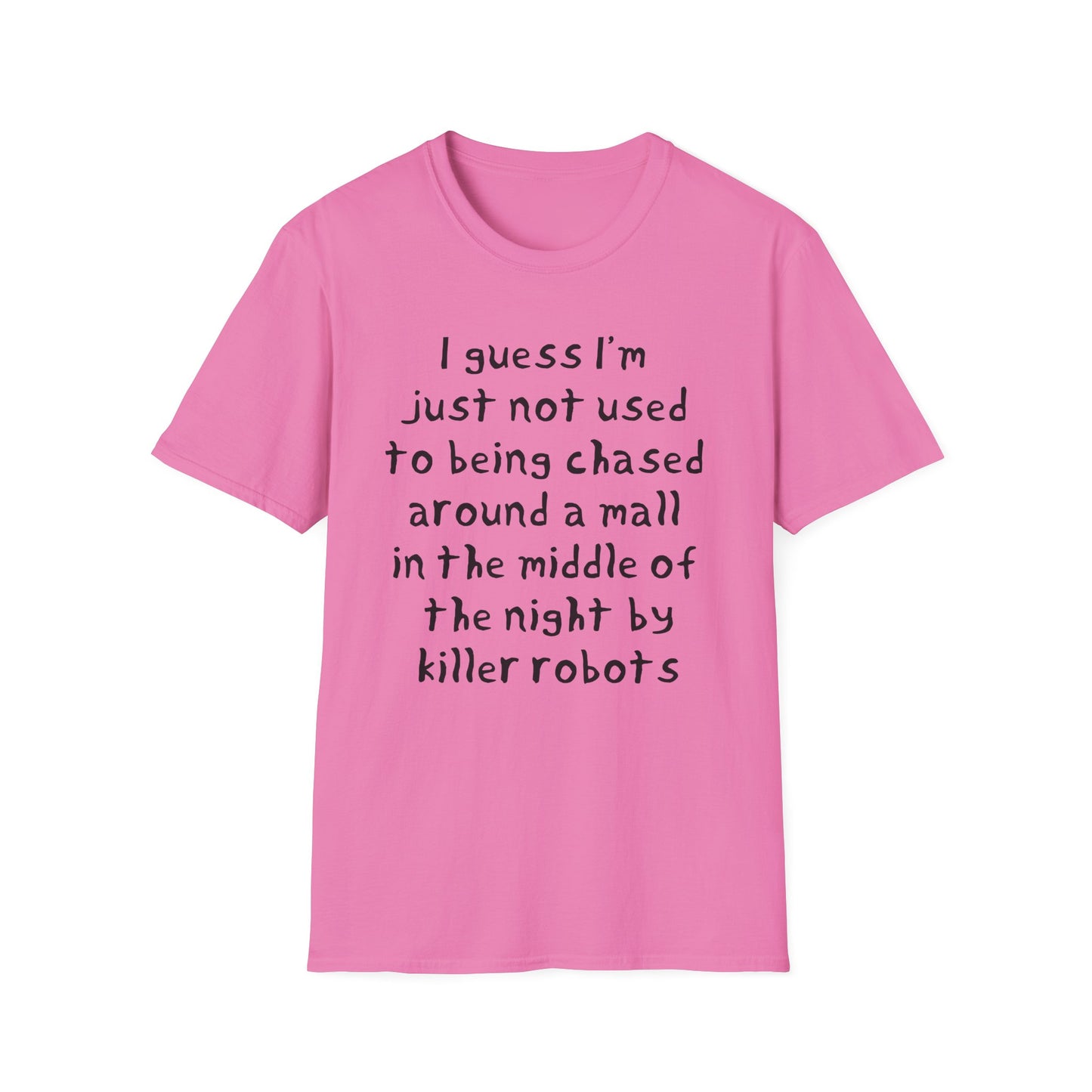 I guess I'm just not used to being chased around a mall in the middle of the night by killer robots hand drawn font tshirt