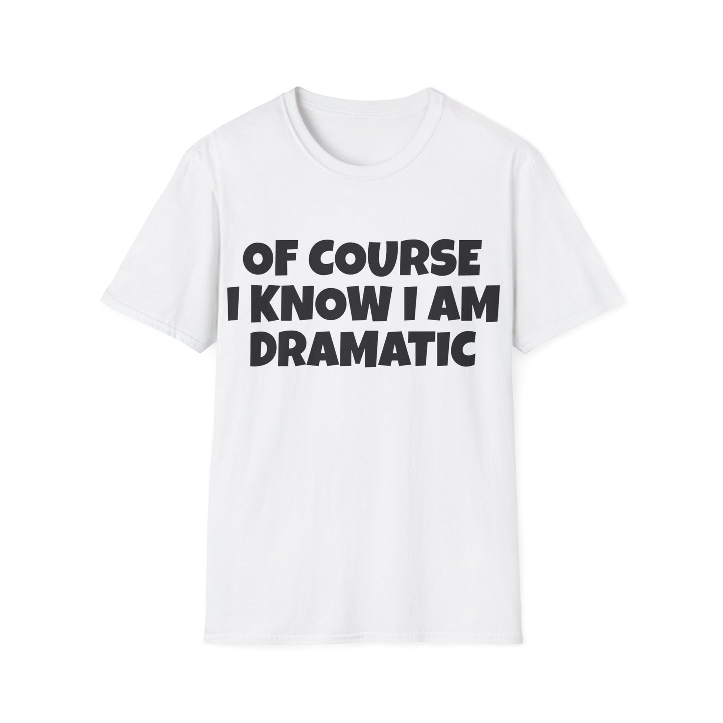 of course i know i am dramatic tshirt