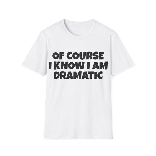 of course i know i am dramatic tshirt