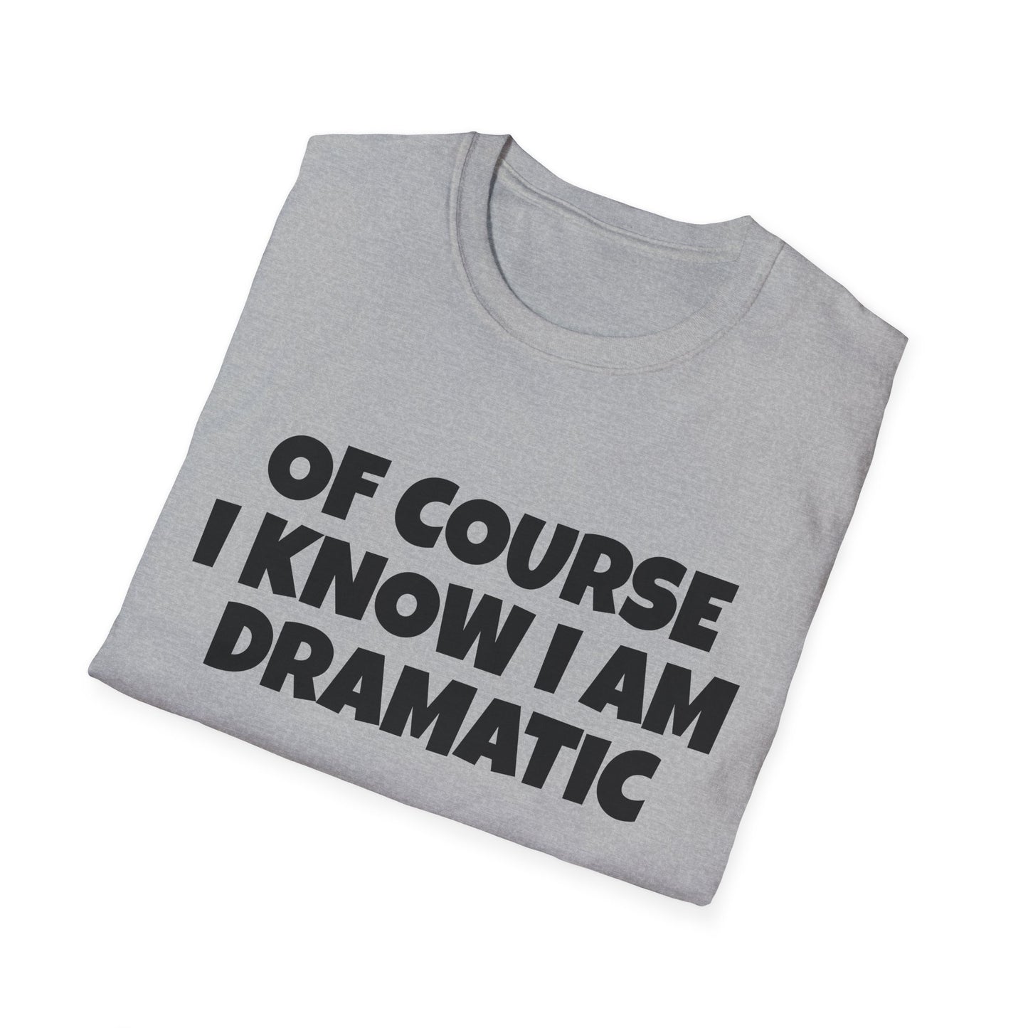 of course i know i am dramatic tshirt
