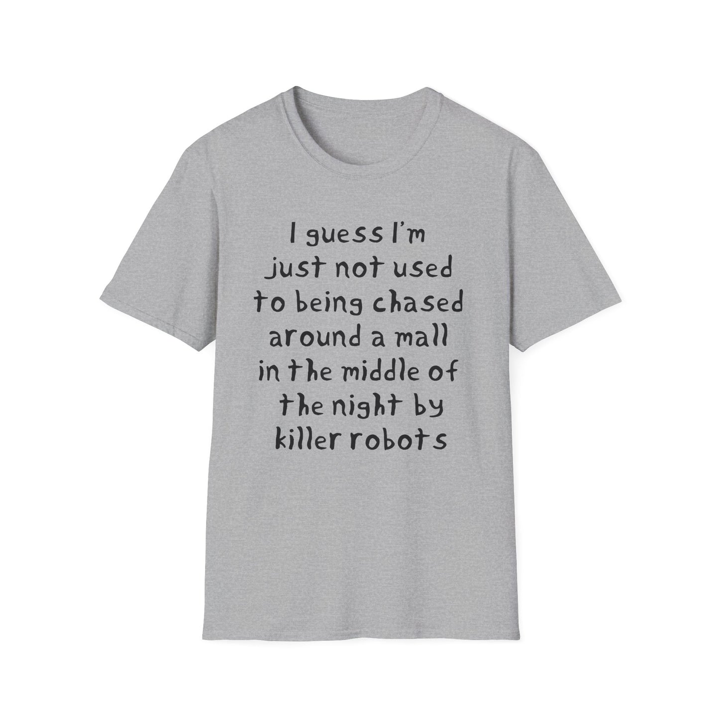 I guess I'm just not used to being chased around a mall in the middle of the night by killer robots hand drawn font tshirt