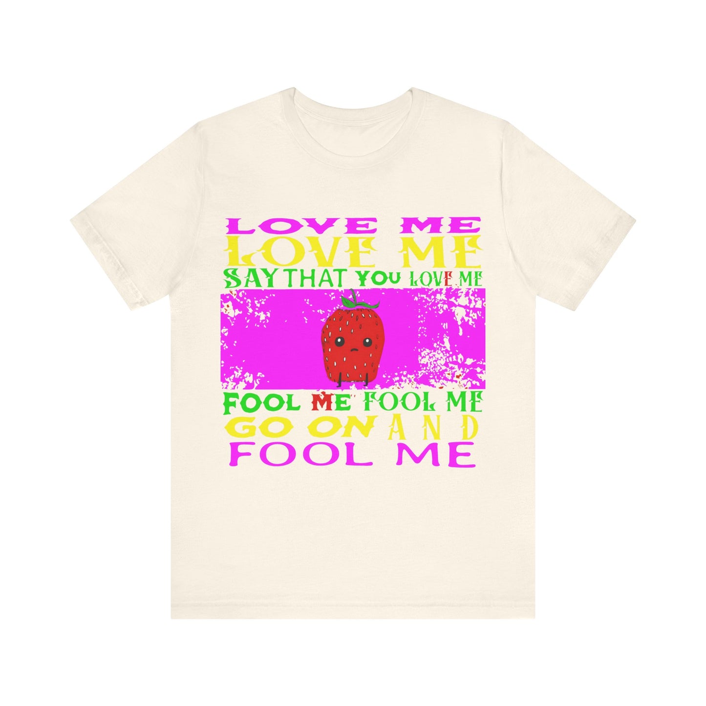 love me love me say that you love me sad strawberry tshirt