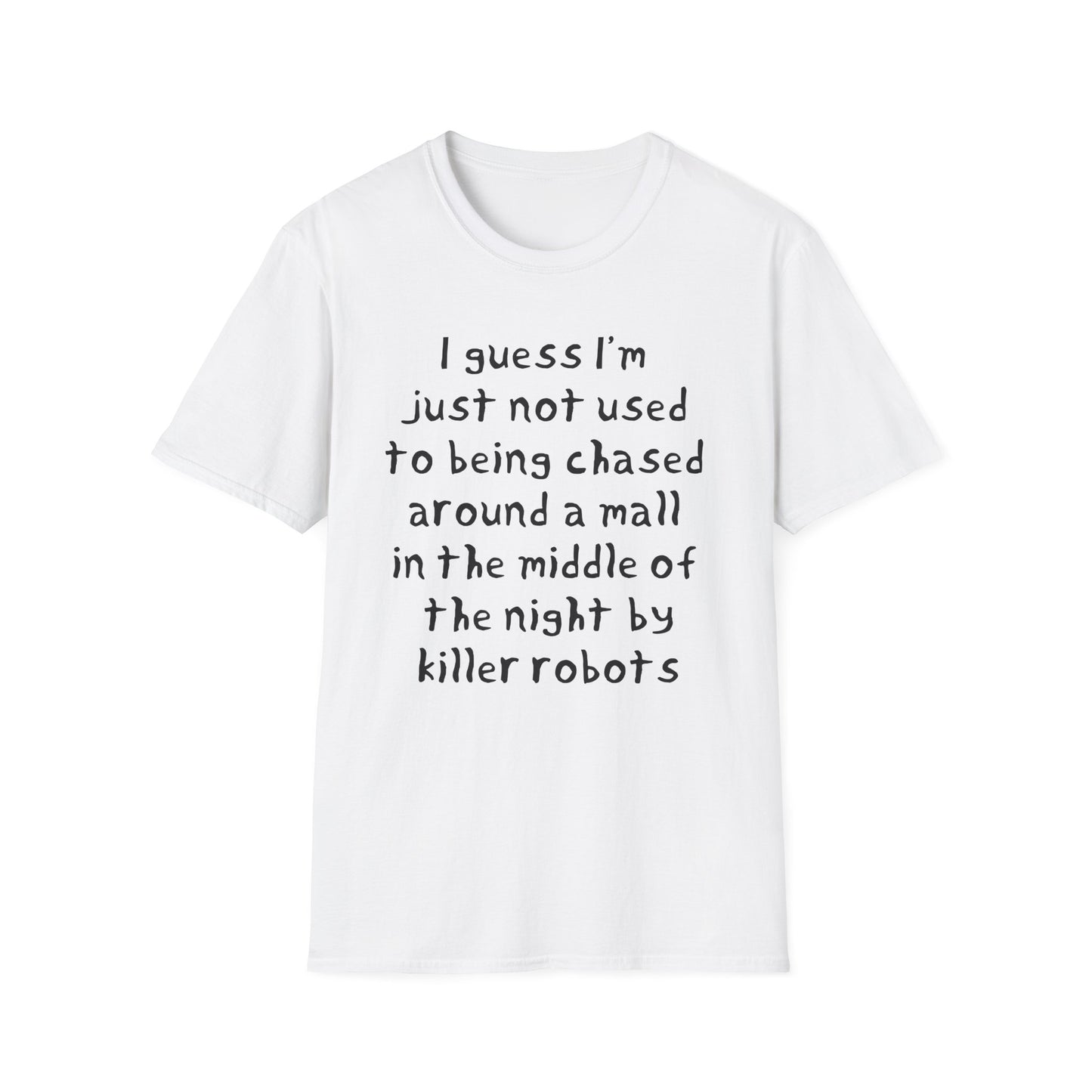 I guess I'm just not used to being chased around a mall in the middle of the night by killer robots hand drawn font tshirt