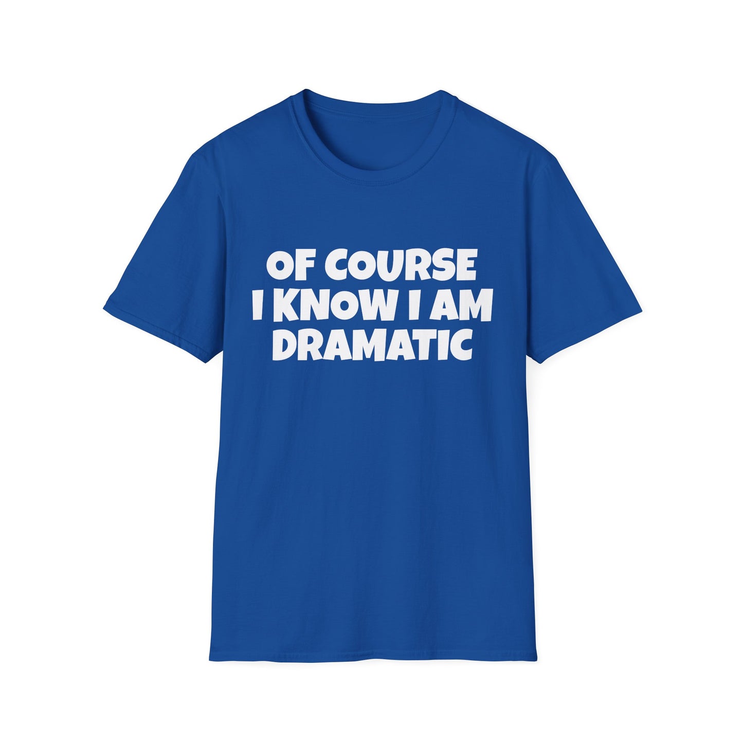 of course i know i am dramatic tshirt