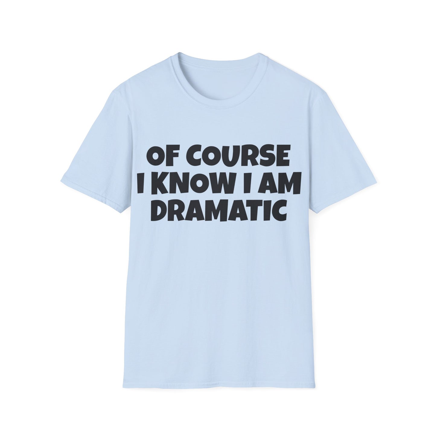 of course i know i am dramatic tshirt