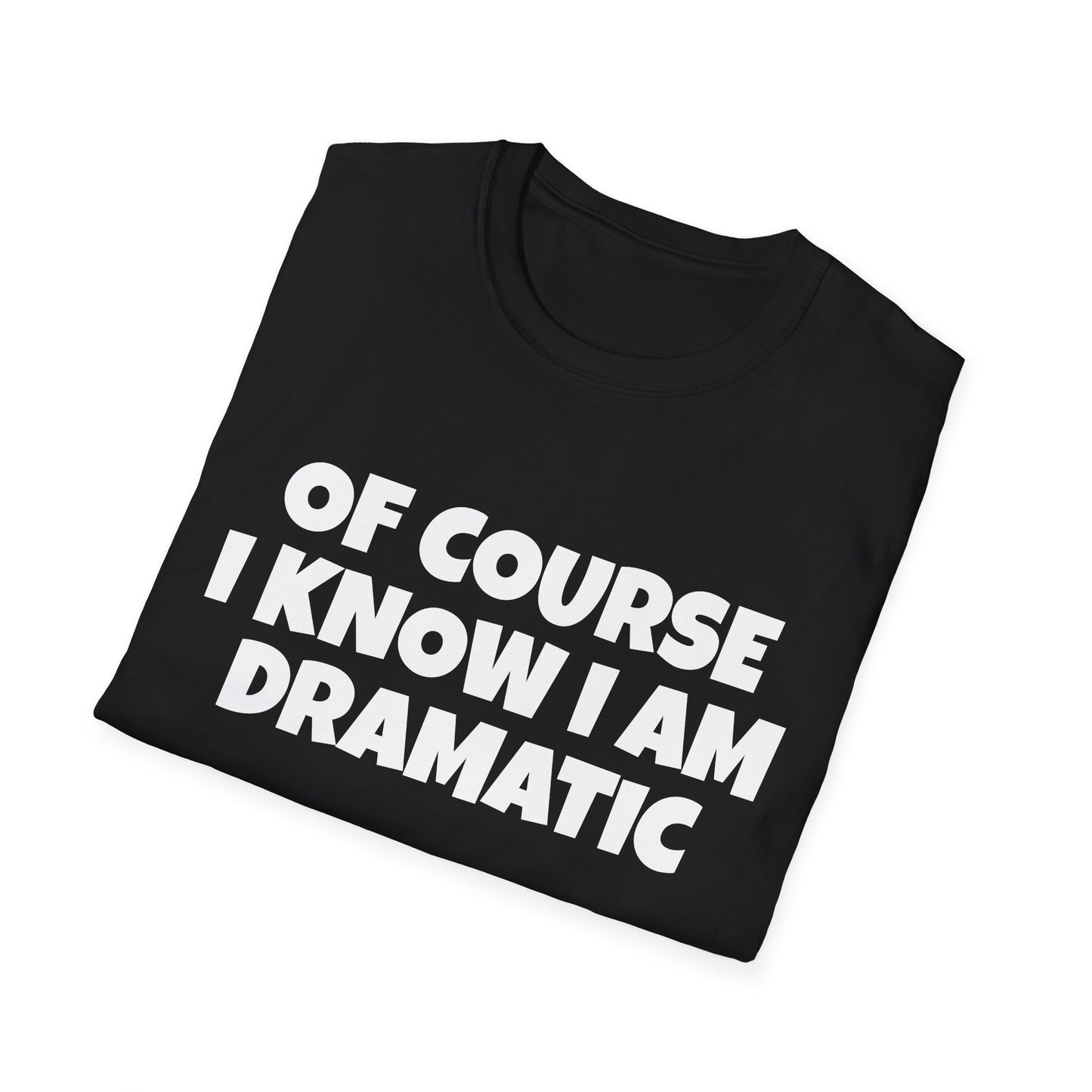 of course i know i am dramatic tshirt