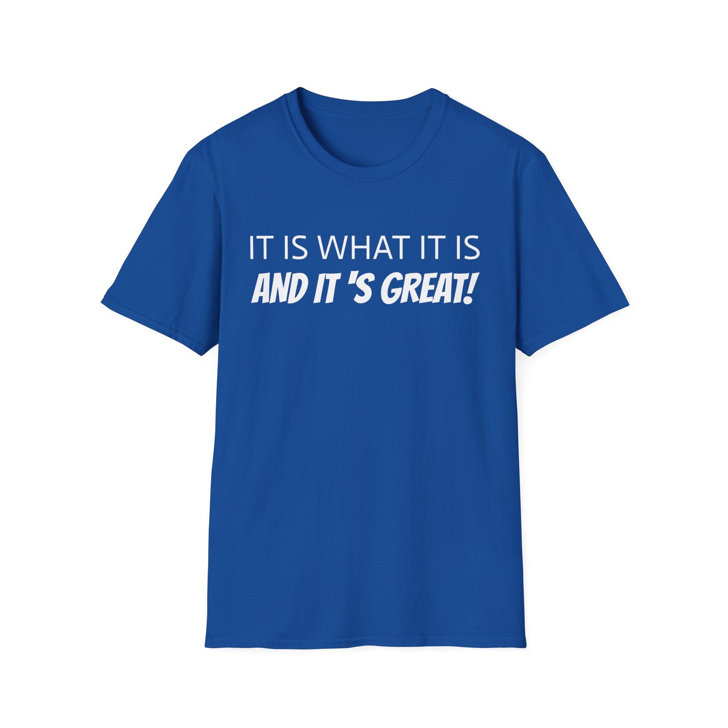 it is what it is and it's great! tshirt