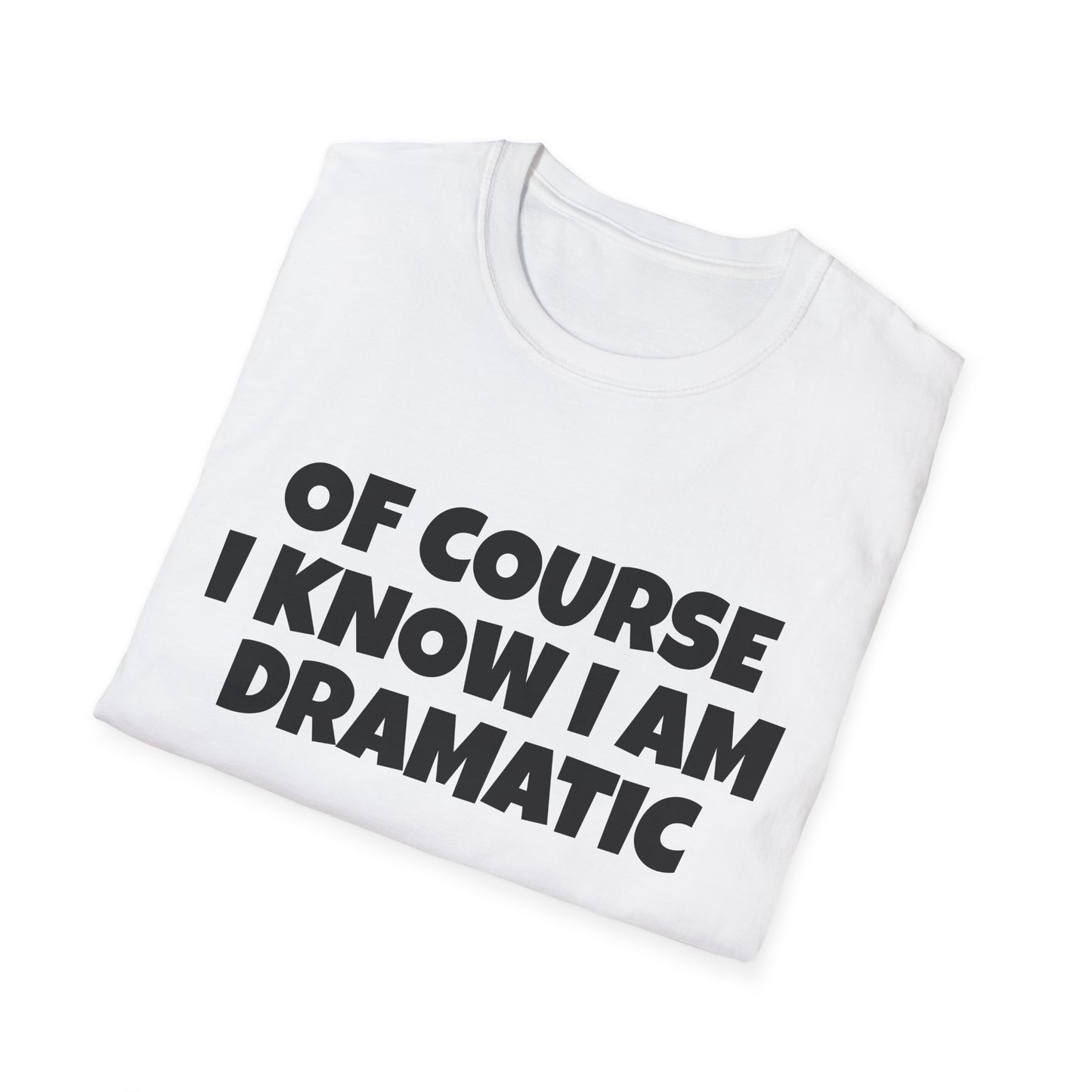 of course i know i am dramatic tshirt
