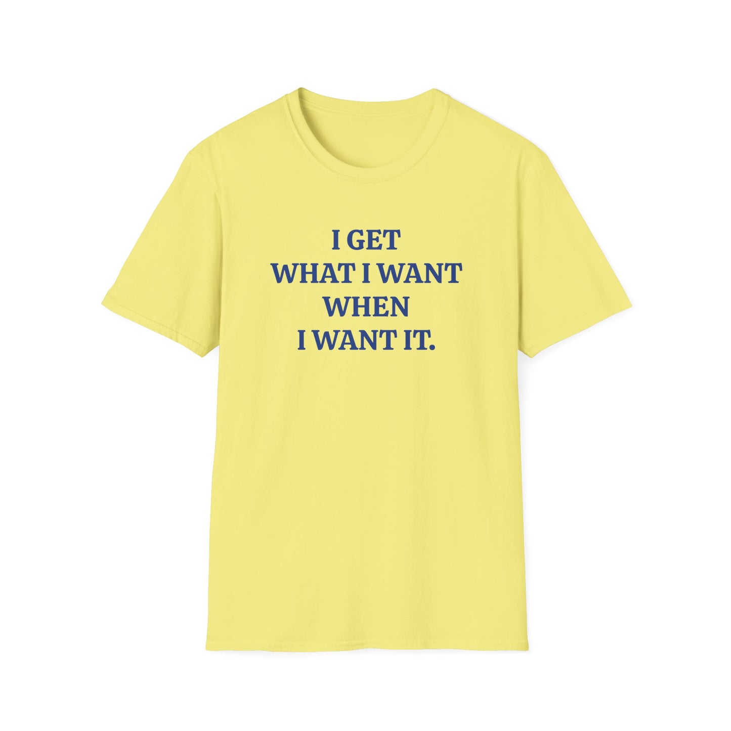 vintage style word shirt "i get what i want when i want it" unisex softstyle tshirt