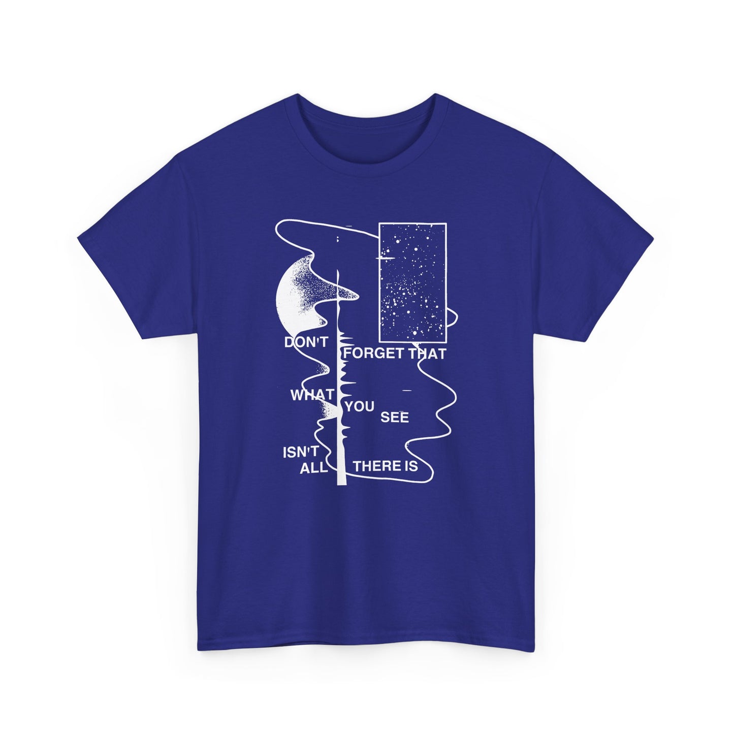 don't forget that what you see isn't all there is tshirt