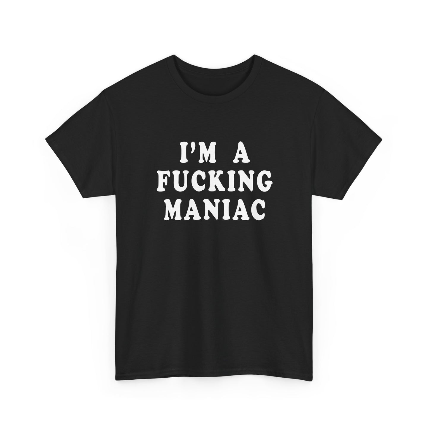 i'm a fucking maniac tshirt