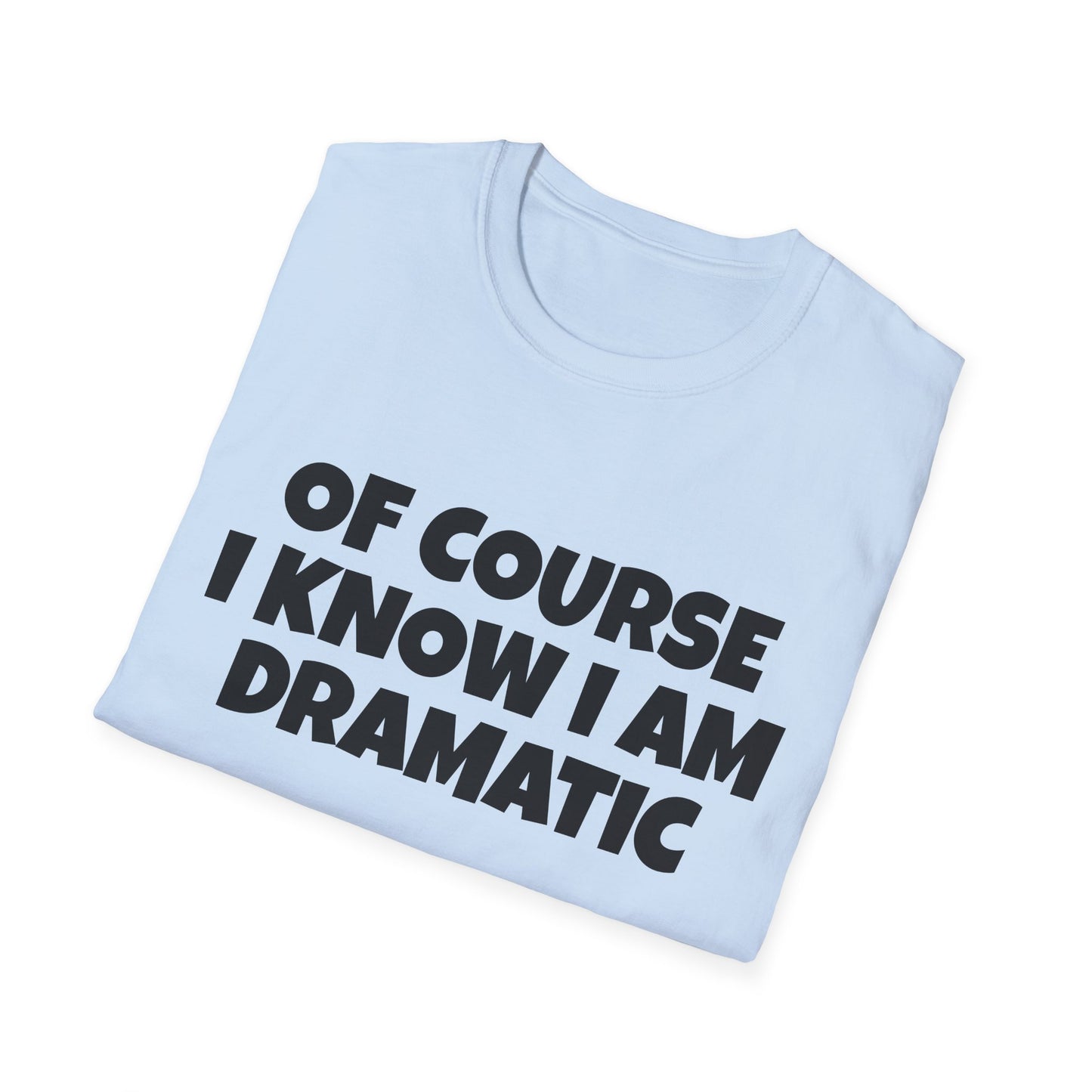of course i know i am dramatic tshirt