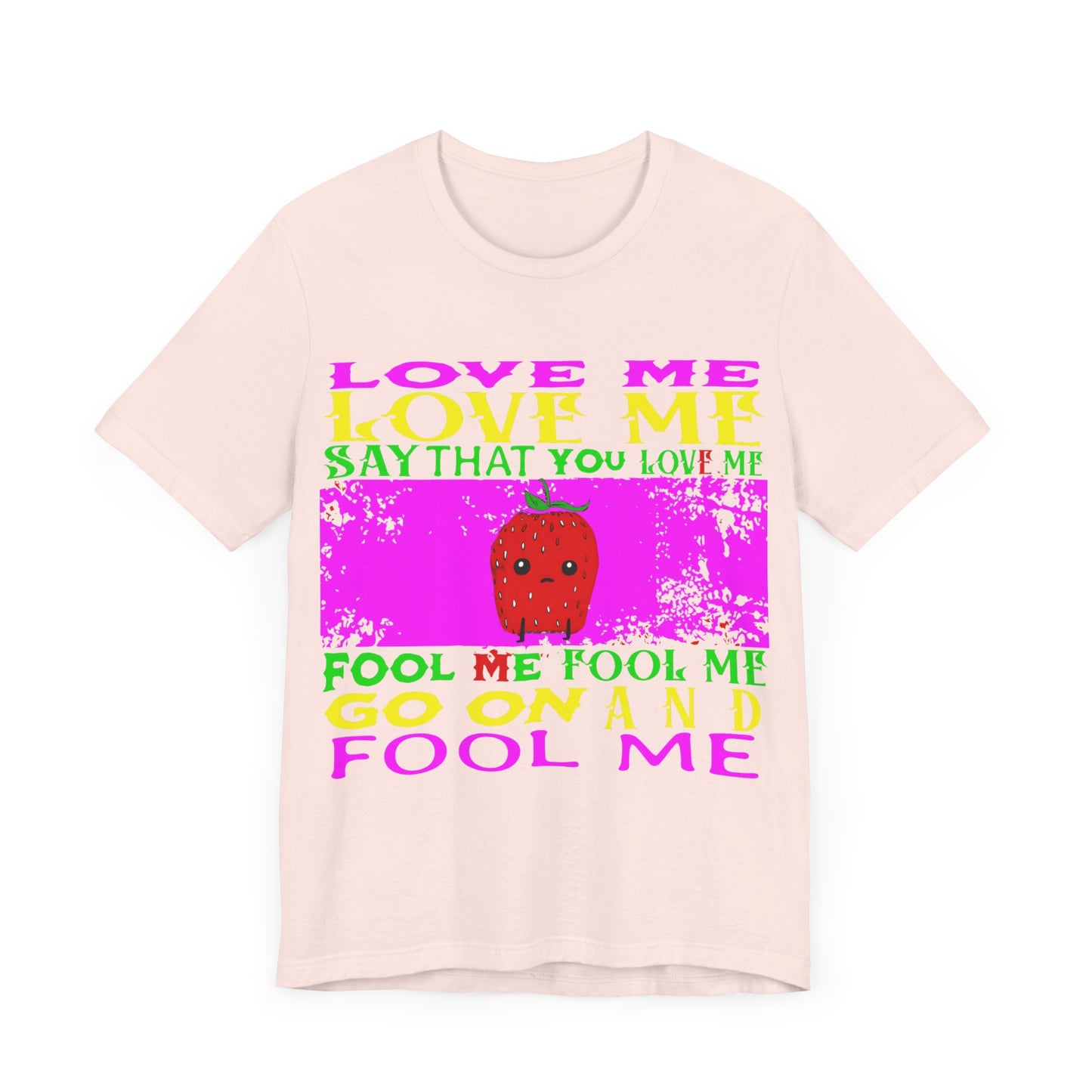 love me love me say that you love me sad strawberry tshirt